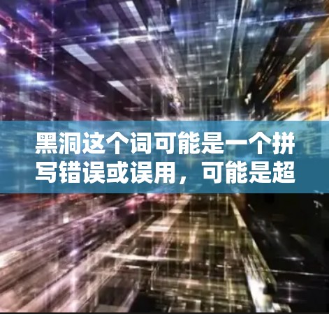 黑洞这个词可能是一个拼写错误或误用，可能是超星（Soochow）这样的网站，或者是黑洞这个词本身。以下是一些常见的外网加速器推荐，供您参考