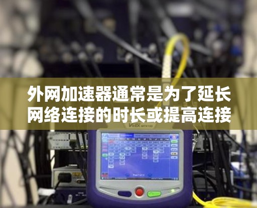 外网加速器通常是为了延长网络连接的时长或提高连接速度而设计的工具。虽然加速器的功能各有不同，但大多数工具都支持无限时长的设置。以下是一些常见的外网加速器及其特点，供您参考