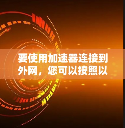 要使用加速器连接到外网，您可以按照以下步骤操作