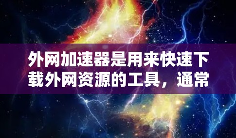 外网加速器是用来快速下载外网资源的工具,通常包括多种功能,如按需下载、同步下载、恢复文件等。如果需要破解版的外网加速器,通常会提供以下功能 外网加速器是用来快速下载外网资源的工具,通常包括多种功能,如按需下载、同步下载、恢复文件等。如果需要破解版的外网加速器,通常会提供以下功能