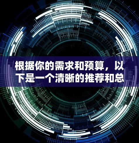 根据你的需求和预算，以下是一个清晰的推荐和总结