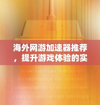 海外网游加速器推荐，提升游戏体验的实用工具