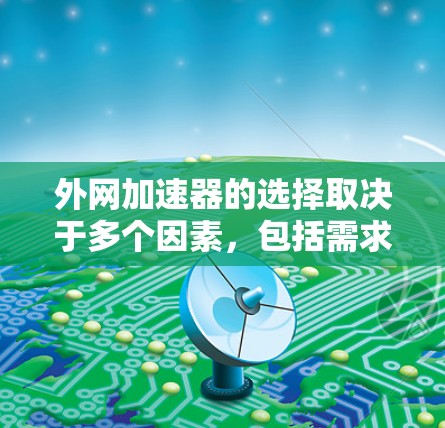外网加速器的选择取决于多个因素,包括需求、预算和性能需求。以下是一些综合考虑的外网加速器推荐 外网加速器的选择取决于多个因素,包括需求、预算和性能需求。以下是一些综合考虑的外网加速器推荐