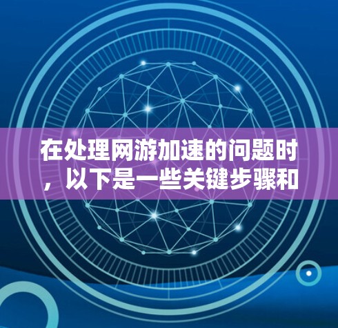 在处理网游加速的问题时，以下是一些关键步骤和建议