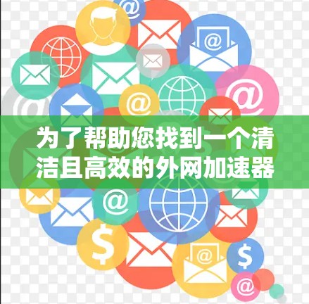 为了帮助您找到一个清洁且高效的外网加速器，以下是一些推荐，涵盖多种平台和功能需求