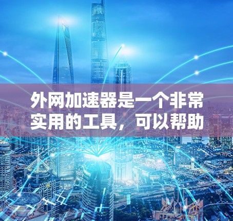 外网加速器是一个非常实用的工具,可以帮助用户更快地访问互联网,减少网络延迟,节省时间。以下是一个详细且有序的使用指南,帮助你有效使用免费永久版的外网加速器 外网加速器是一个非常实用的工具,可以帮助用户更快地访问互联网,减少网络延迟,节省时间。以下是一个详细且有序的使用指南,帮助你有效使用免费永久版的外网加速器