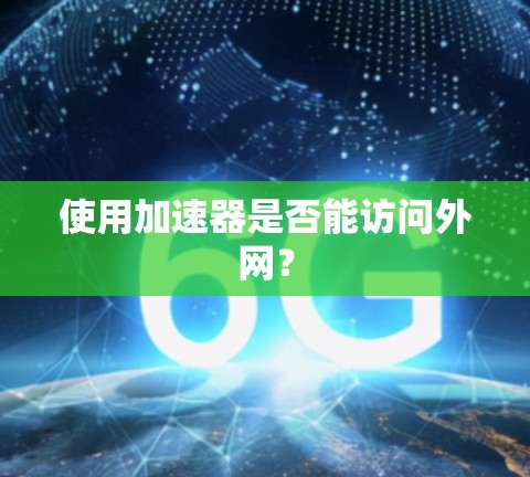 使用加速器是否能访问外网? 使用加速器是否能访问外网?