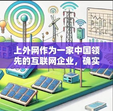 上外网作为一家中国领先的互联网企业,确实提供各种网络服务,包括网络加速器。不过免费这个词在描述网络加速器时可能有些误解,因为大多数网络加速器都有一定的费用,尤其是针对未成年人或有特殊需求的用户 上外网作为一家中国领先的互联网企业,确实提供各种网络服务,包括网络加速器。不过免费这个词在描述网络加速器时可能有些误解,因为大多数网络加速器都有一定的费用,尤其是针对未成年人或有特殊需求的用户