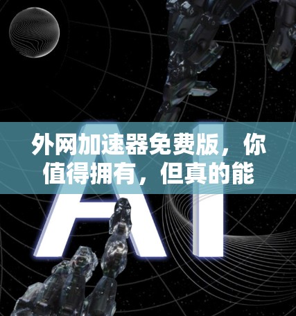 外网加速器免费版，你值得拥有，但真的能用吗？