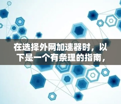 在选择外网加速器时,以下是一个有条理的指南,帮助您做出明智的选择 在选择外网加速器时,以下是一个有条理的指南,帮助您做出明智的选择