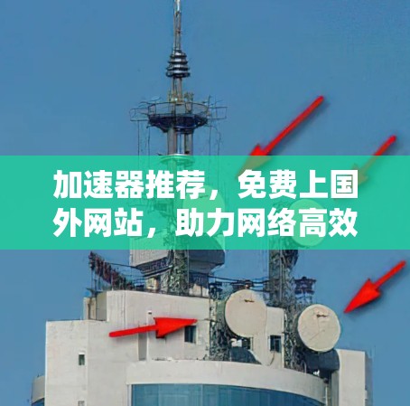 加速器推荐,免费上国外网站,助力网络高效通 加速器推荐,免费上国外网站,助力网络高效通