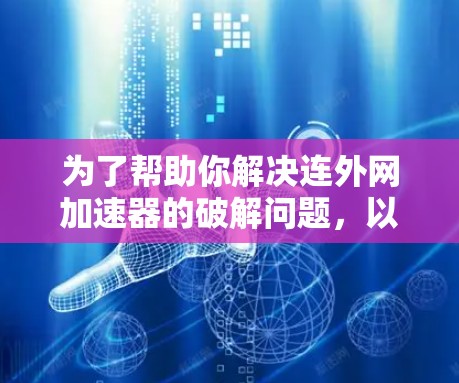 为了帮助你解决连外网加速器的破解问题,以下是一步步的解决方案 为了帮助你解决连外网加速器的破解问题,以下是一步步的解决方案