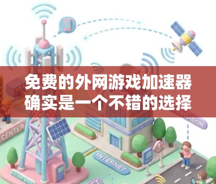 免费的外网游戏加速器确实是一个不错的选择，因为它们可以让你在不花钱的情况下下载游戏。以下是一些常见的免费外网游戏加速器推荐，它们都有各自的适用场景和特点