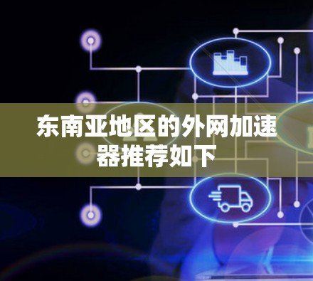 东南亚地区的外网加速器推荐如下 东南亚地区的外网加速器推荐如下