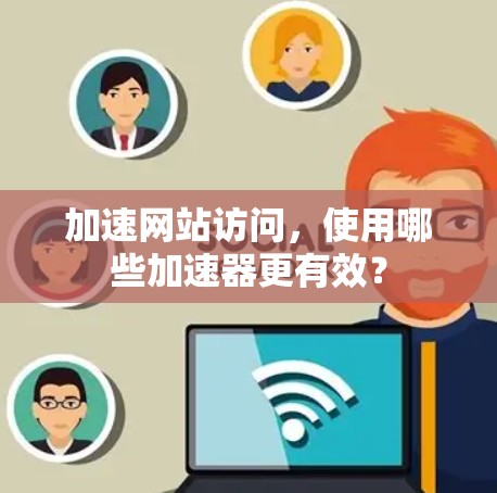 加速网站访问，使用哪些加速器更有效？