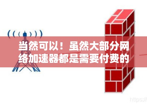 当然可以!虽然大部分网络加速器都是需要付费的,但有一些免费的选项可以帮助你快速上传和下载。以下是一些免费网络加速器推荐,适合你快速翻国外网络加速器的需求 当然可以!虽然大部分网络加速器都是需要付费的,但有一些免费的选项可以帮助你快速上传和下载。以下是一些免费网络加速器推荐,适合你快速翻国外网络加速器的需求