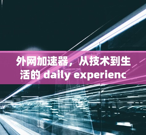 外网加速器,从技术到生活的 daily experience 外网加速器,从技术到生活的 daily experience