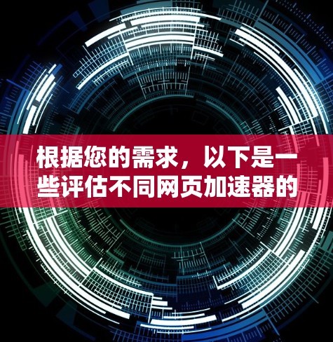 根据您的需求,以下是一些评估不同网页加速器的综合指南 根据您的需求,以下是一些评估不同网页加速器的综合指南