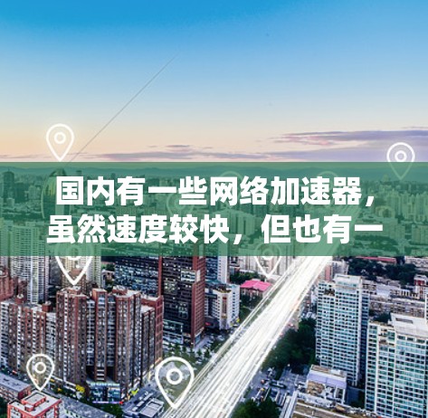 国内有一些网络加速器，虽然速度较快，但也有一些限制，比如速度可能有限制，或者需要额外的设置。如果你特别希望将国内的网络加速器连接到国外的高速网络，可以尝试以下几种方法