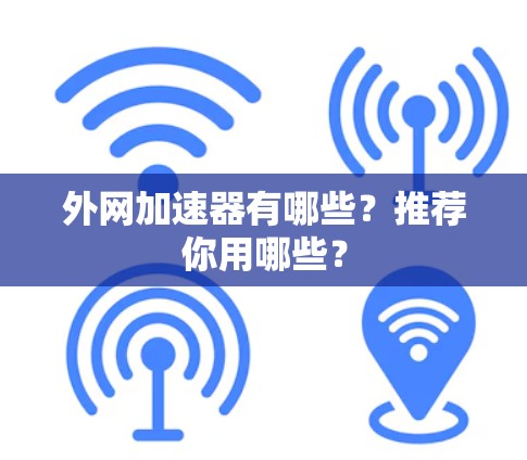 外网加速器有哪些?推荐你用哪些? 外网加速器有哪些?推荐你用哪些?
