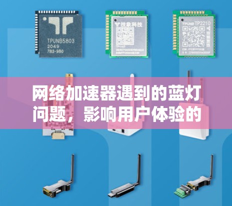 网络加速器遇到的蓝灯问题,影响用户体验的深层原因及解决方案 网络加速器遇到的蓝灯问题,影响用户体验的深层原因及解决方案