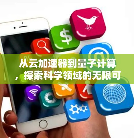 从云加速器到量子计算,探索科学领域的无限可能 从云加速器到量子计算,探索科学领域的无限可能