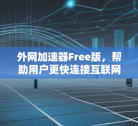 外网加速器Free版,帮助用户更快连接互联网 外网加速器Free版,帮助用户更快连接互联网