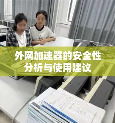 外网加速器的安全性分析与使用建议 外网加速器的安全性分析与使用建议
