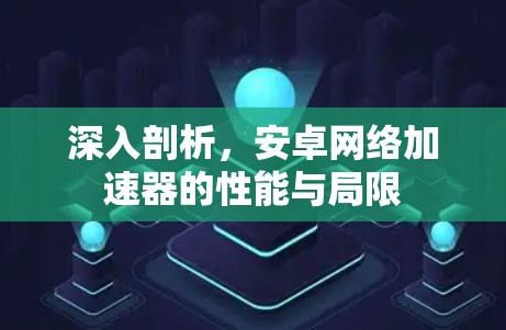 深入剖析，安卓网络加速器的性能与局限