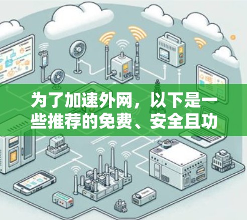 为了加速外网，以下是一些推荐的免费、安全且功能全面的工具，供你选择