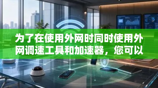 为了在使用外网时同时使用外网调速工具和加速器，您可以按照以下步骤进行配置