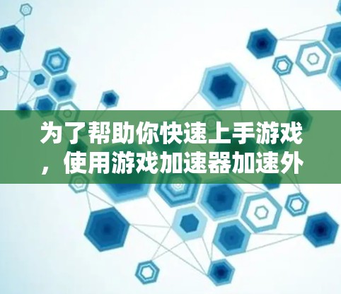 为了帮助你快速上手游戏，使用游戏加速器加速外网，以下是分步指南