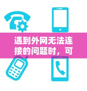 遇到外网无法连接的问题时，可以按照以下步骤进行排查和解决
