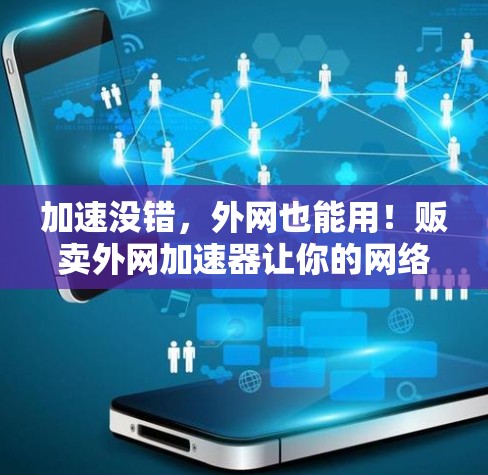加速没错,外网也能用!贩卖外网加速器让你的网络更快更安全 加速没错,外网也能用!贩卖外网加速器让你的网络更快更安全