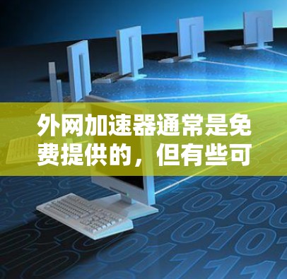 外网加速器通常是免费提供的，但有些可能需要付费来获得更强大的功能或更多配置。如果你没有找到需要的加速器，可以考虑以下几种方式获取免费的加速器