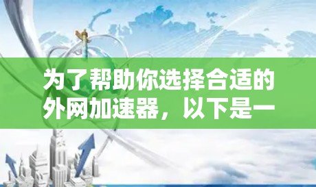 为了帮助你选择合适的外网加速器，以下是一些详细的步骤和建议，帮助你做出明智的选择