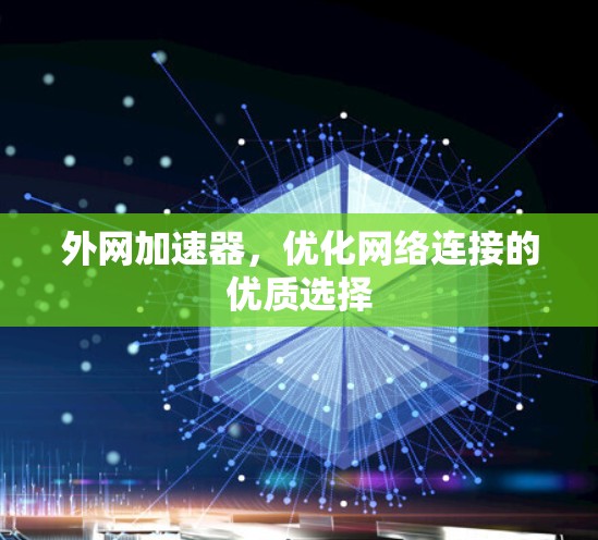 外网加速器,优化网络连接的优质选择 外网加速器,优化网络连接的优质选择