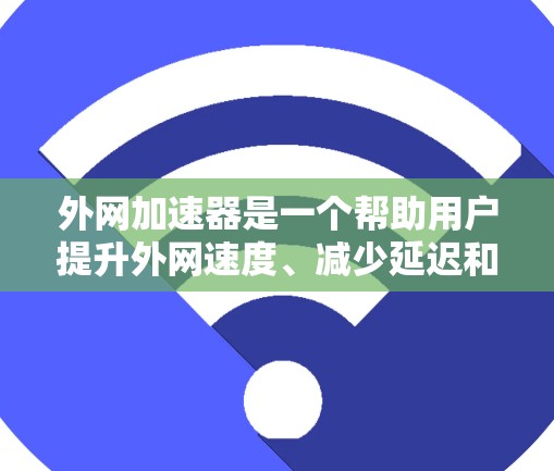 外网加速器是一个帮助用户提升外网速度、减少延迟和网络延迟的工具。以下是几种常见的外网加速器推荐，供您参考