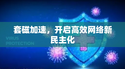 套磁加速,开启高效网络新民主化 套磁加速,开启高效网络新民主化