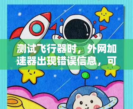 测试飞行器时，外网加速器出现错误信息，可能是由于服务器未连接到网络、服务器问题、加速器配置错误、网络不稳定、防火墙限制连接或加速器本身有问题。以下是一些步骤来解决这个问题