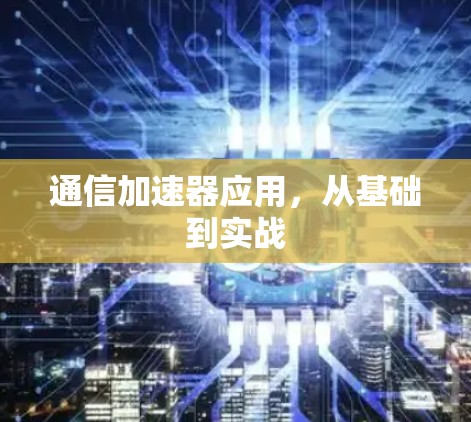 通信加速器应用,从基础到实战 通信加速器应用,从基础到实战
