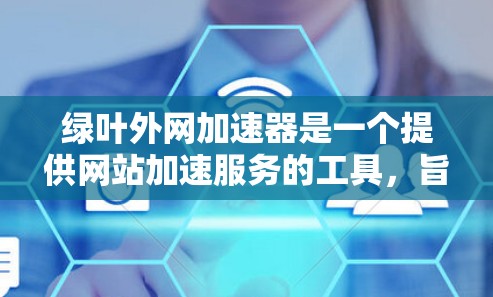 绿叶外网加速器是一个提供网站加速服务的工具,旨在提升用户访问速度和满意度。以下是对该工具的详细分析 绿叶外网加速器是一个提供网站加速服务的工具,旨在提升用户访问速度和满意度。以下是对该工具的详细分析