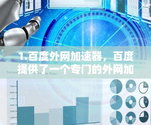 1.百度外网加速器，百度提供了一个专门的外网加速器，可以用于下载任何文件或访问网站。这个加速器通常以百度开头，如百度外网加速器