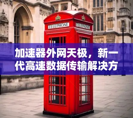 加速器外网天极,新一代高速数据传输解决方案 加速器外网天极,新一代高速数据传输解决方案