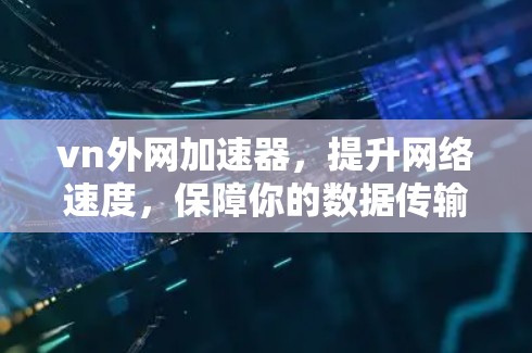 vn外网加速器，提升网络速度，保障你的数据传输
