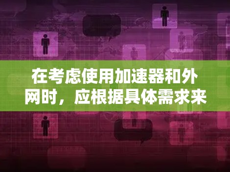 在考虑使用加速器和外网时，应根据具体需求来做出选择。以下是详细的分析和建议