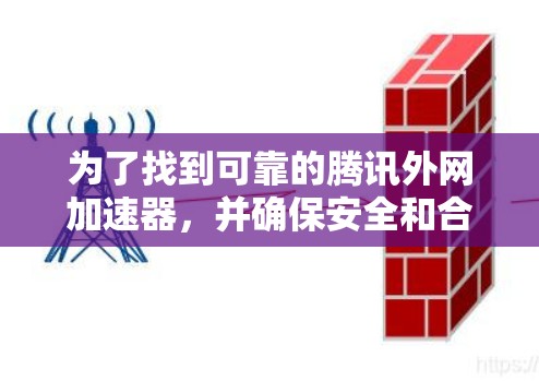 为了找到可靠的腾讯外网加速器，并确保安全和合法，您可以按照以下步骤操作