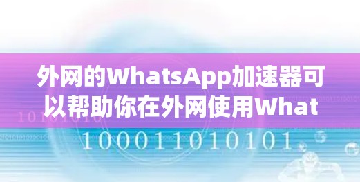 外网的WhatsApp加速器可以帮助你在外网使用WhatsApp时，更高效、更稳定地使用该应用。以下是一些常用的外网WhatsApp加速器推荐，帮助你提升使用体验