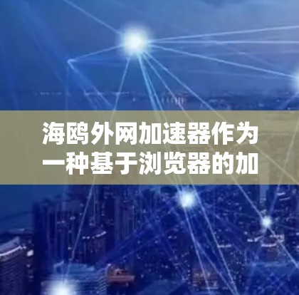 海鸥外网加速器作为一种基于浏览器的加速工具,提供了一种便捷的网络加速方式,无需额外的服务器或设备。以下是关于该加速器的详细分析 海鸥外网加速器作为一种基于浏览器的加速工具,提供了一种便捷的网络加速方式,无需额外的服务器或设备。以下是关于该加速器的详细分析