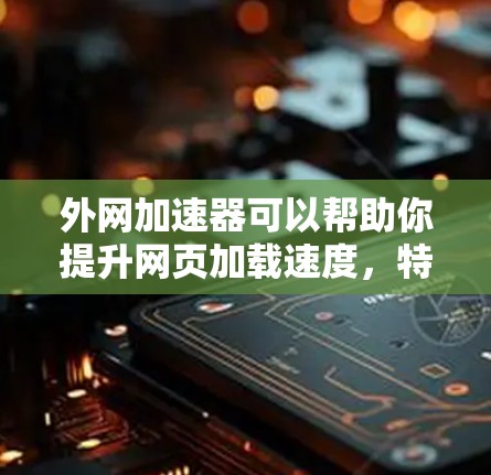 外网加速器可以帮助你提升网页加载速度,特别是在需要快速访问外网资源的情况下。以下是一些常用的外网加速器推荐和使用方法 外网加速器可以帮助你提升网页加载速度,特别是在需要快速访问外网资源的情况下。以下是一些常用的外网加速器推荐和使用方法